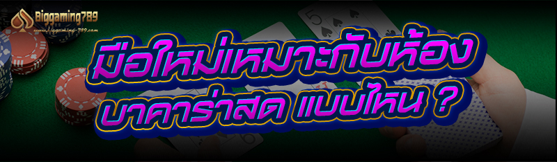 มือใหม่เหมาะกับห้อง บาคาร่าสด แบบไหน ?