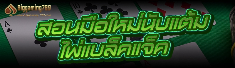 สอนมือใหม่นับแต้ม ไพ่แบล็คแจ็ค