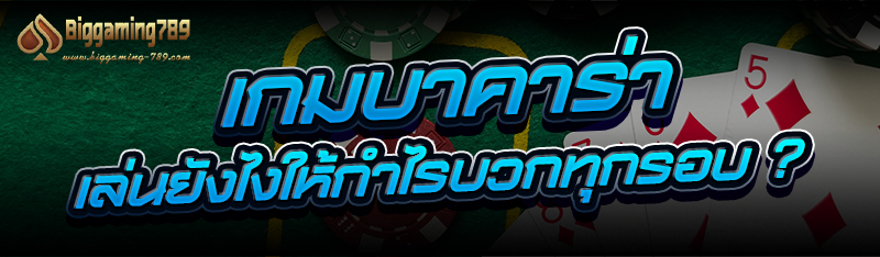 เกมบาคาร่า เล่นยังไงให้กำไรบวกทุกรอบ ?